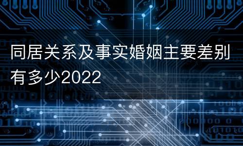 同居关系及事实婚姻主要差别有多少2022