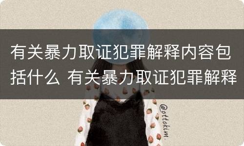 有关暴力取证犯罪解释内容包括什么 有关暴力取证犯罪解释内容包括什么问题