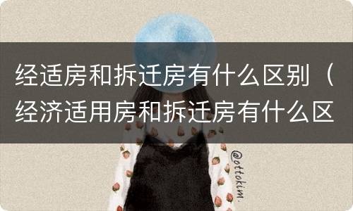 经适房和拆迁房有什么区别（经济适用房和拆迁房有什么区别）