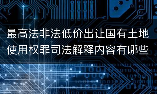 最高法非法低价出让国有土地使用权罪司法解释内容有哪些