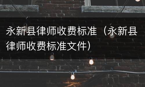 永新县律师收费标准（永新县律师收费标准文件）