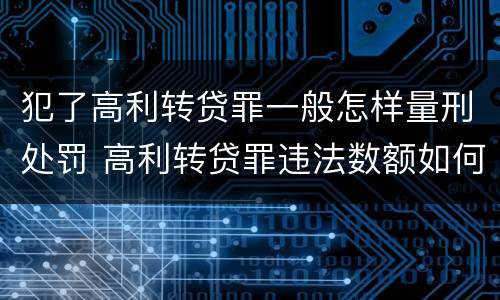 犯了高利转贷罪一般怎样量刑处罚 高利转贷罪违法数额如何认定得