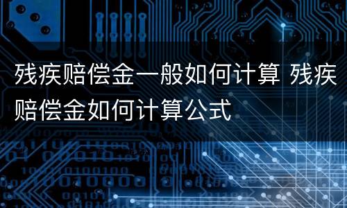 残疾赔偿金一般如何计算 残疾赔偿金如何计算公式