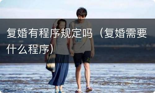 复婚有程序规定吗（复婚需要什么程序）