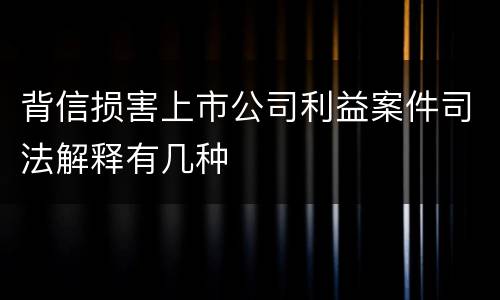 背信损害上市公司利益案件司法解释有几种