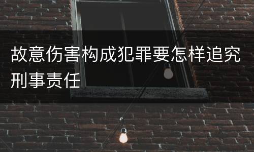 故意伤害构成犯罪要怎样追究刑事责任