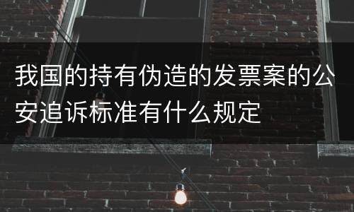 我国的持有伪造的发票案的公安追诉标准有什么规定