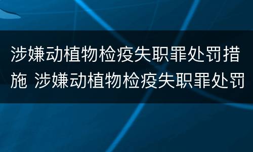涉嫌动植物检疫失职罪处罚措施 涉嫌动植物检疫失职罪处罚措施