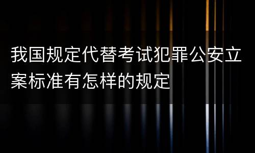 我国规定代替考试犯罪公安立案标准有怎样的规定