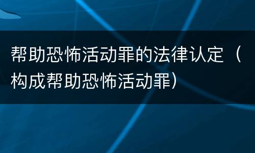 帮助恐怖活动罪的法律认定（构成帮助恐怖活动罪）