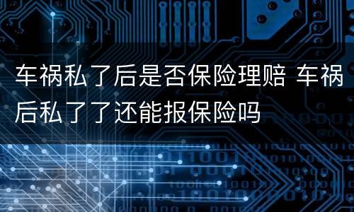 车祸私了后是否保险理赔 车祸后私了了还能报保险吗