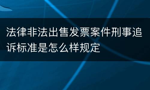 法律非法出售发票案件刑事追诉标准是怎么样规定