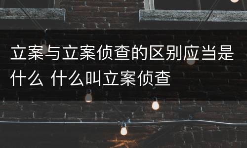立案与立案侦查的区别应当是什么 什么叫立案侦查