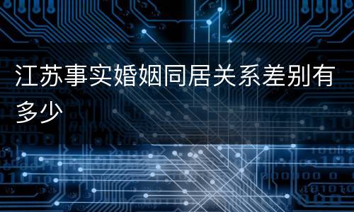 江苏事实婚姻同居关系差别有多少