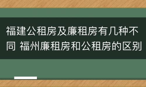 福建公租房及廉租房有几种不同 福州廉租房和公租房的区别