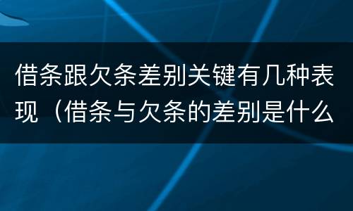 借条跟欠条差别关键有几种表现（借条与欠条的差别是什么）