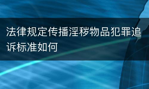 法律规定传播淫秽物品犯罪追诉标准如何
