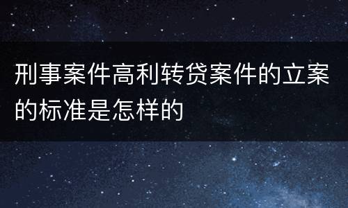 刑事案件高利转贷案件的立案的标准是怎样的