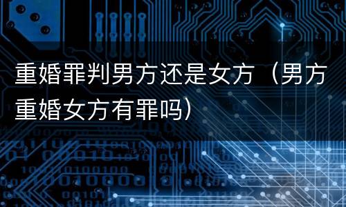 重婚罪判男方还是女方（男方重婚女方有罪吗）