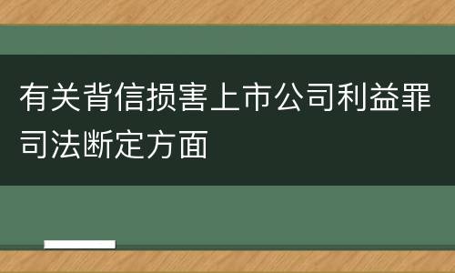 有关背信损害上市公司利益罪司法断定方面