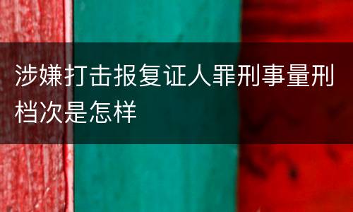 涉嫌打击报复证人罪刑事量刑档次是怎样