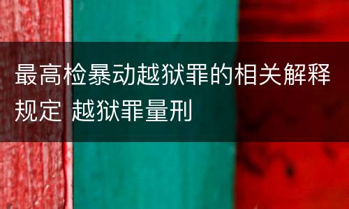 最高检暴动越狱罪的相关解释规定 越狱罪量刑