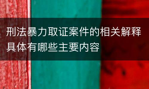 刑法暴力取证案件的相关解释具体有哪些主要内容