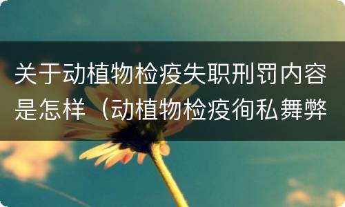关于动植物检疫失职刑罚内容是怎样（动植物检疫徇私舞弊罪是故意犯罪对还是错）