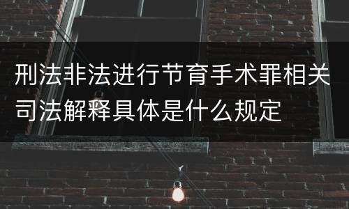 刑法非法进行节育手术罪相关司法解释具体是什么规定