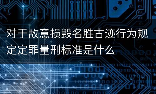 对于故意损毁名胜古迹行为规定定罪量刑标准是什么