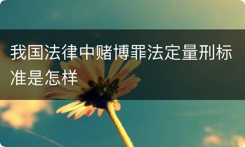 我国法律中赌博罪法定量刑标准是怎样