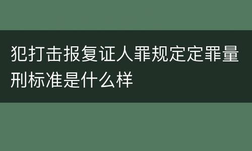 犯打击报复证人罪规定定罪量刑标准是什么样