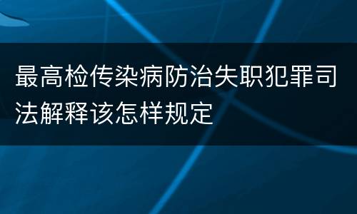 最高检传染病防治失职犯罪司法解释该怎样规定