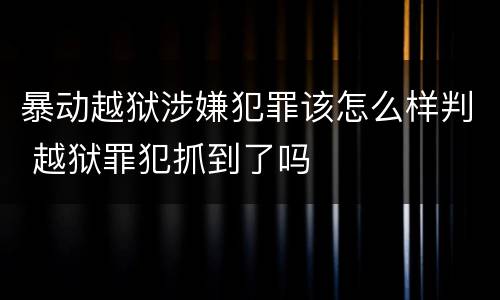 暴动越狱涉嫌犯罪该怎么样判 越狱罪犯抓到了吗