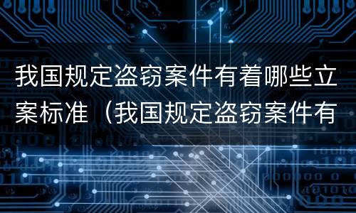 我国规定盗窃案件有着哪些立案标准（我国规定盗窃案件有着哪些立案标准和处罚）