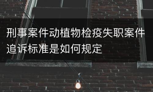 刑事案件动植物检疫失职案件追诉标准是如何规定