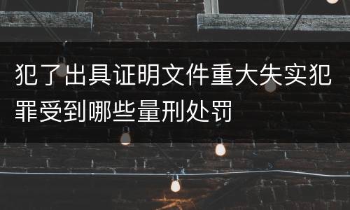 犯了出具证明文件重大失实犯罪受到哪些量刑处罚