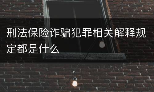 刑法保险诈骗犯罪相关解释规定都是什么