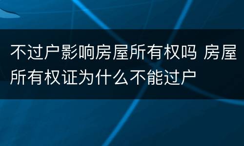 不过户影响房屋所有权吗 房屋所有权证为什么不能过户