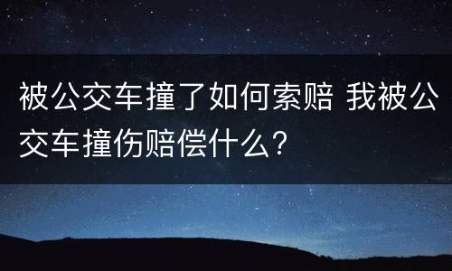 被公交车撞了如何索赔 我被公交车撞伤赔偿什么?