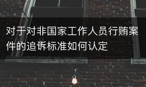 对于对非国家工作人员行贿案件的追诉标准如何认定