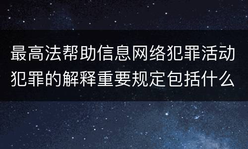 最高法帮助信息网络犯罪活动犯罪的解释重要规定包括什么