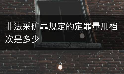 非法采矿罪规定的定罪量刑档次是多少