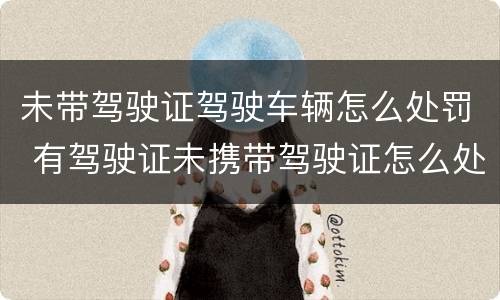 未带驾驶证驾驶车辆怎么处罚 有驾驶证未携带驾驶证怎么处罚