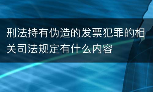 刑法持有伪造的发票犯罪的相关司法规定有什么内容