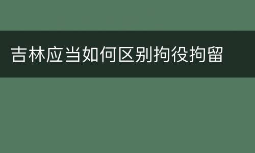 吉林应当如何区别拘役拘留