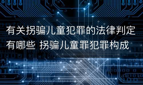 有关拐骗儿童犯罪的法律判定有哪些 拐骗儿童罪犯罪构成