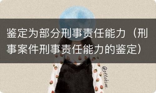 鉴定为部分刑事责任能力（刑事案件刑事责任能力的鉴定）