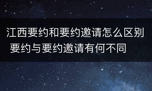 江西要约和要约邀请怎么区别 要约与要约邀请有何不同