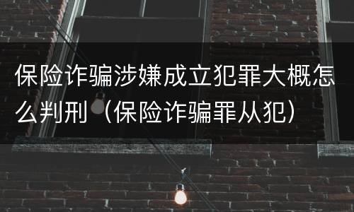 保险诈骗涉嫌成立犯罪大概怎么判刑（保险诈骗罪从犯）